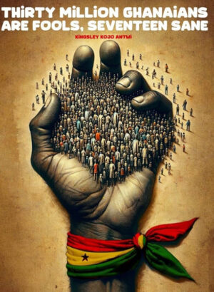 THIRTY MILLION GHANAIANS ARE FOOLS, 17 SANE