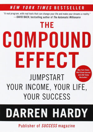 The Compound Effect: Jumpstart Your Income, Your Life, Your Success